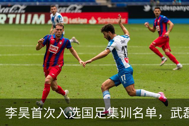 李昊首次入选国足集训名单，武磊归来助力百场里程碑