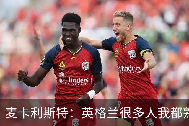 麦卡利斯特：英格兰很多人我都熟悉，他们也经历了苦战我们都会累